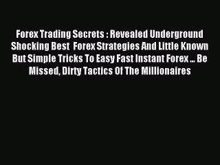 Read Forex Trading Secrets : Revealed Underground Shocking Best  Forex Strategies And Little