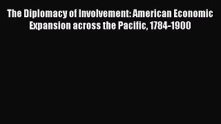 Read The Diplomacy of Involvement: American Economic Expansion across the Pacific 1784-1900