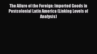 Read The Allure of the Foreign: Imported Goods in Postcolonial Latin America (Linking Levels