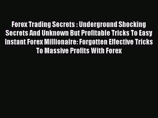 Read Forex Trading Secrets : Underground Shocking Secrets And Unknown But Profitable Tricks