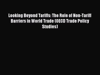 Read Looking Beyond Tariffs: The Role of Non-Tariff Barriers in World Trade (OECD Trade Policy