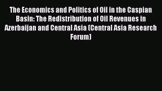 Read The Economics and Politics of Oil in the Caspian Basin: The Redistribution of Oil Revenues