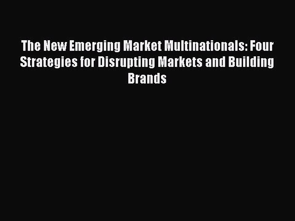Read The New Emerging Market Multinationals: Four Strategies for Disrupting Markets and Building