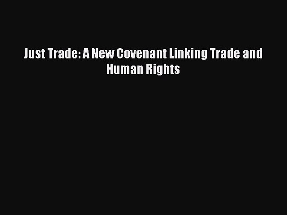 Read Just Trade: A New Covenant Linking Trade and Human Rights Ebook Free