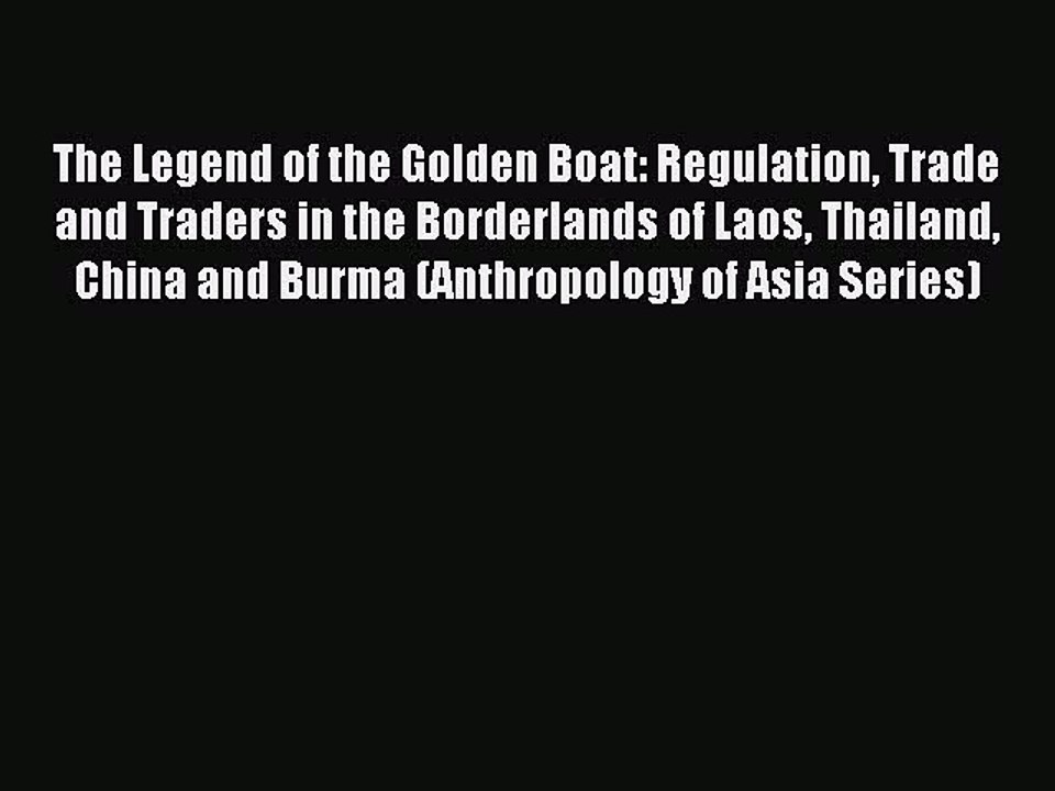 Read The Legend of the Golden Boat: Regulation Trade and Traders in the Borderlands of Laos