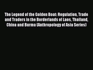 Read The Legend of the Golden Boat: Regulation Trade and Traders in the Borderlands of Laos