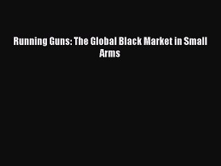 Read Running Guns: The Global Black Market in Small Arms Ebook Free