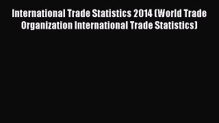 Read International Trade Statistics 2014 (World Trade Organization International Trade Statistics)