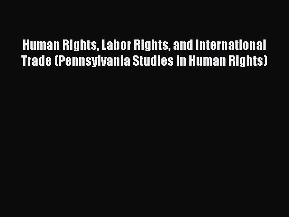 Read Human Rights Labor Rights and International Trade (Pennsylvania Studies in Human Rights)