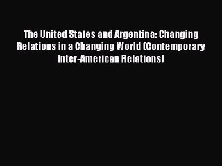 Read The United States and Argentina: Changing Relations in a Changing World (Contemporary