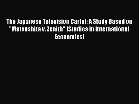 Download The Japanese Television Cartel: A Study Based on Matsushita v. Zenith (Studies in