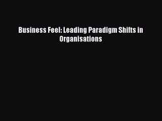 Read Business Feel: Leading Paradigm Shifts in Organisations Ebook Free