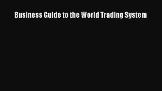 Download Business Guide to the World Trading System PDF Online