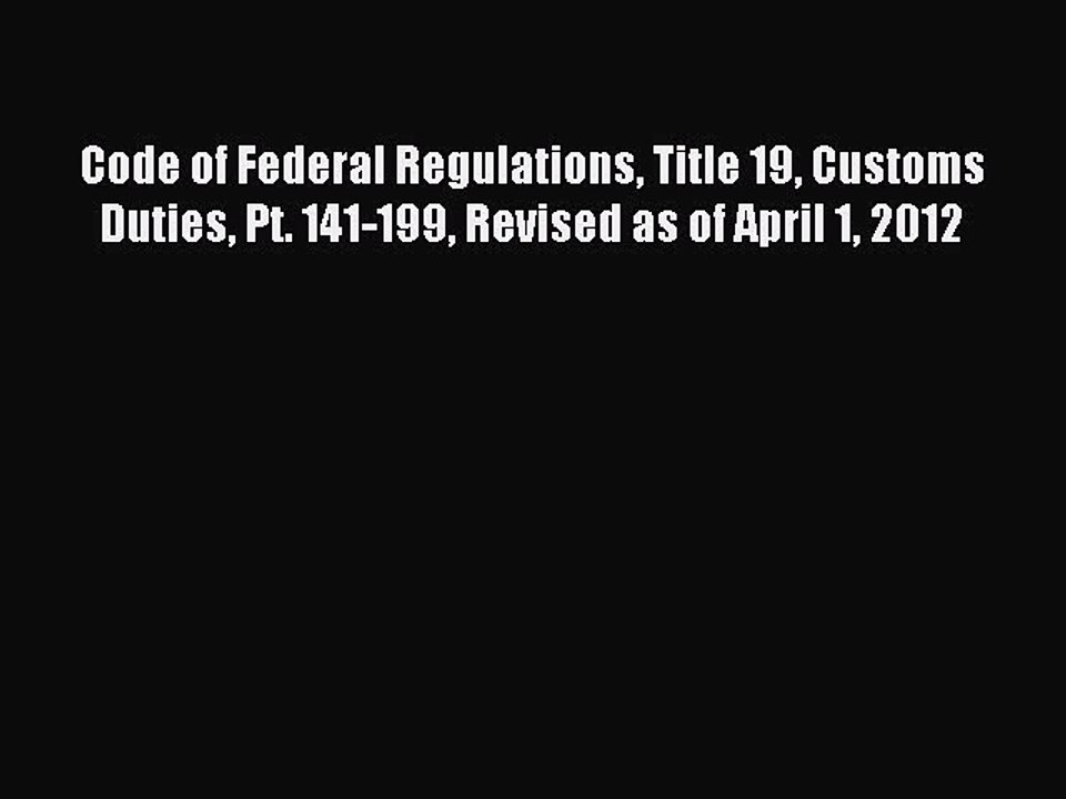 Read Code of Federal Regulations Title 19 Customs Duties Pt. 141-199 Revised as of April 1