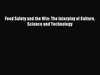 Read Food Safety and the Wto: The Interplay of Culture Science and Technology Ebook Free