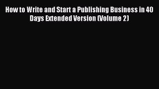 Read How to Write and Start a Publishing Business in 40 Days Extended Version (Volume 2) Ebook