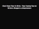 Read I Don't Have Time To Write - Time Taming Tips for Writers Bloggers & Infopreneurs Ebook
