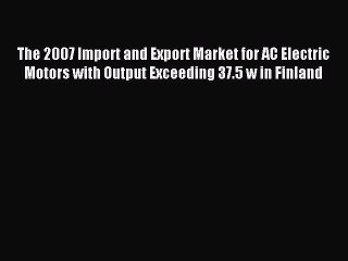 Read The 2007 Import and Export Market for AC Electric Motors with Output Exceeding 37.5 w