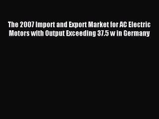 Read The 2007 Import and Export Market for AC Electric Motors with Output Exceeding 37.5 w