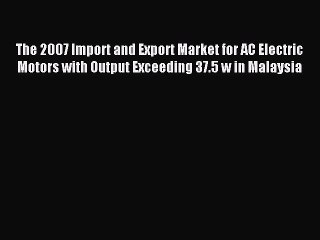Read The 2007 Import and Export Market for AC Electric Motors with Output Exceeding 37.5 w