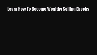 Read Learn How To Become Wealthy Selling Ebooks Ebook Free