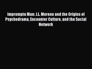 [PDF] Impromptu Man: J.L. Moreno and the Origins of Psychodrama Encounter Culture and the Social