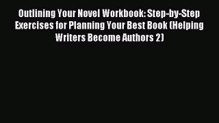 Download Outlining Your Novel Workbook: Step-by-Step Exercises for Planning Your Best Book