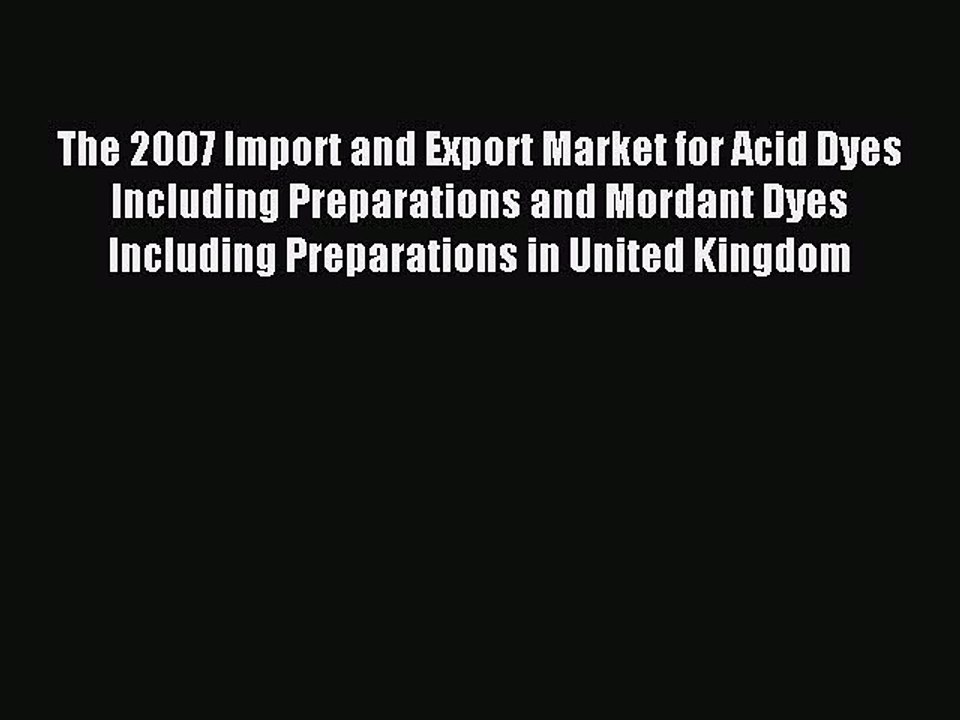 Read The 2007 Import and Export Market for Acid Dyes Including Preparations and Mordant Dyes