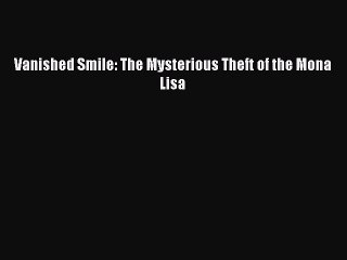 [PDF] Vanished Smile: The Mysterious Theft of the Mona Lisa  Full EBook