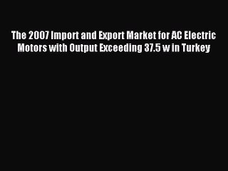 Read The 2007 Import and Export Market for AC Electric Motors with Output Exceeding 37.5 w