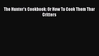 Read The Hunter's Cookbook: Or How Ta Cook Them Thar Critters PDF Online