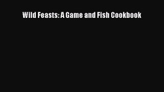 Download Wild Feasts: A Game and Fish Cookbook PDF Online