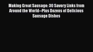 Read Making Great Sausage: 30 Savory Links from Around the World--Plus Dozens of Delicious