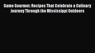 Read Game Gourmet: Recipes That Celebrate a Culinary Journey Through the Mississippi Outdoors