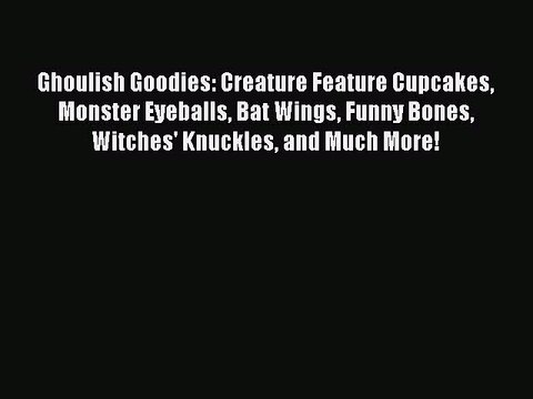 [Download] Ghoulish Goodies: Creature Feature Cupcakes Monster Eyeballs Bat Wings Funny Bones