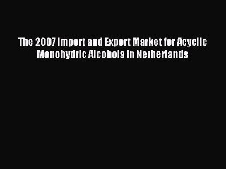 Read The 2007 Import and Export Market for Acyclic Monohydric Alcohols in Netherlands Ebook