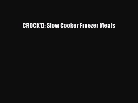 [Download] CROCK'D: Slow Cooker Freezer Meals Book Online