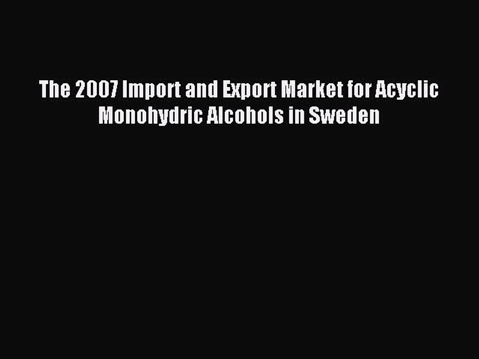 Read The 2007 Import and Export Market for Acyclic Monohydric Alcohols in Sweden Ebook Free