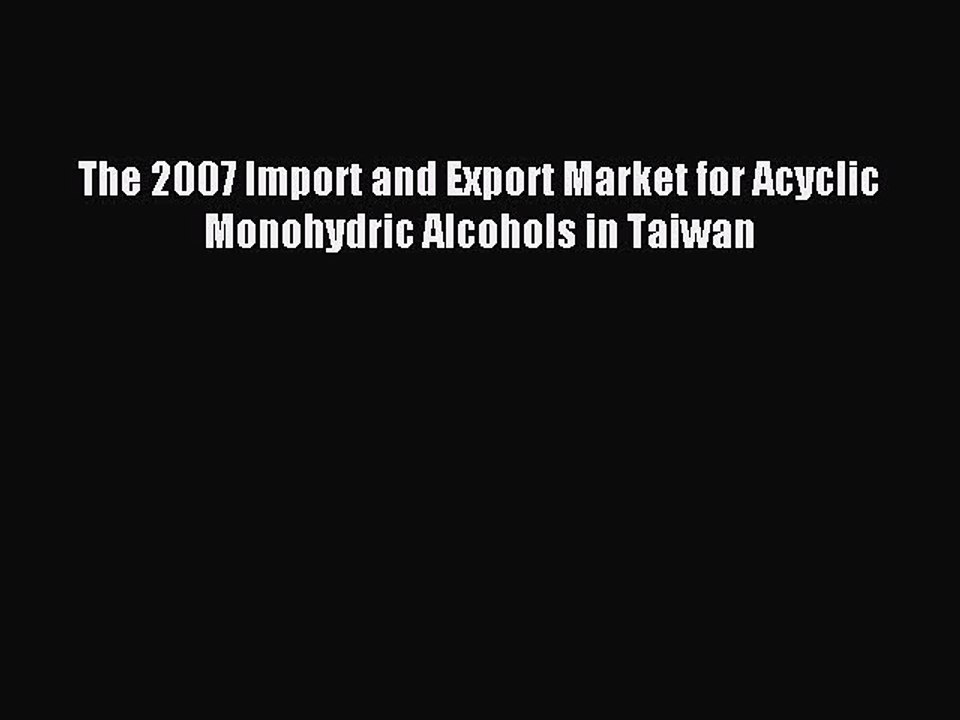 Download The 2007 Import and Export Market for Acyclic Monohydric Alcohols in Taiwan PDF Free