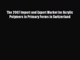 Read The 2007 Import and Export Market for Acrylic Polymers in Primary Forms in Switzerland