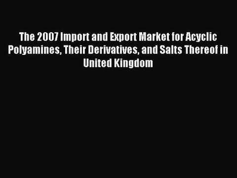 Read The 2007 Import and Export Market for Acyclic Polyamines Their Derivatives and Salts Thereof