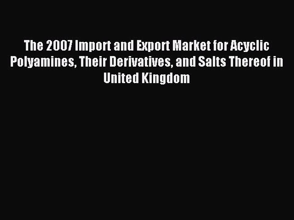Read The 2007 Import and Export Market for Acyclic Polyamines Their Derivatives and Salts Thereof