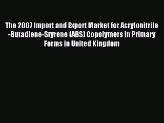 Read The 2007 Import and Export Market for Acrylonitrile-Butadiene-Styrene (ABS) Copolymers