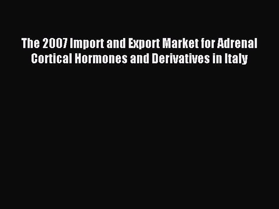 Read The 2007 Import and Export Market for Adrenal Cortical Hormones and Derivatives in Italy