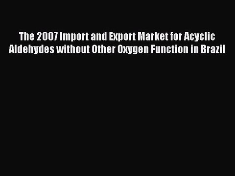 Read The 2007 Import and Export Market for Acyclic Aldehydes without Other Oxygen Function