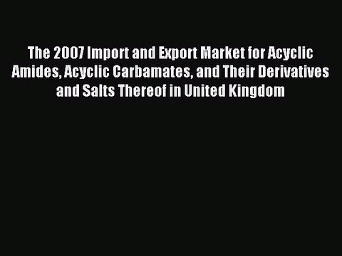 Download The 2007 Import and Export Market for Acyclic Amides Acyclic Carbamates and Their
