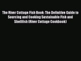 Read The River Cottage Fish Book: The Definitive Guide to Sourcing and Cooking Sustainable