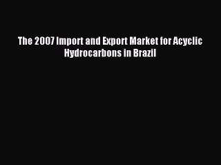 Read The 2007 Import and Export Market for Acyclic Hydrocarbons in Brazil Ebook Free