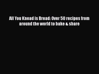[PDF] All You Knead is Bread: Over 50 recipes from around the world to bake & share  Full EBook