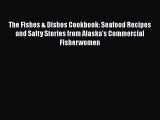 Read The Fishes & Dishes Cookbook: Seafood Recipes and Salty Stories from Alaska's Commercial